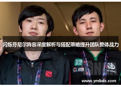 闪烁芬尼尔阵容深度解析与搭配策略提升团队整体战力 闪烁芬尼尔阵容深度解析与搭配策略提升团队整体战力