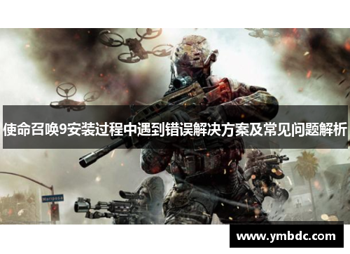 使命召唤9安装过程中遇到错误解决方案及常见问题解析 使命召唤9安装过程中遇到错误解决方案及常见问题解析