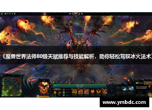 《魔兽世界法师80级天赋推荐与技能解析，助你轻松驾驭冰火法术》