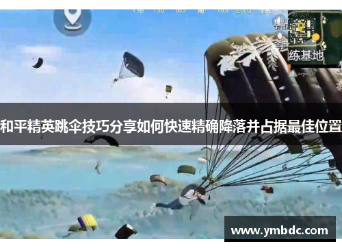 和平精英跳伞技巧分享如何快速精确降落并占据最佳位置