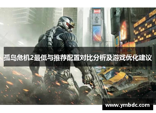 孤岛危机2最低与推荐配置对比分析及游戏优化建议